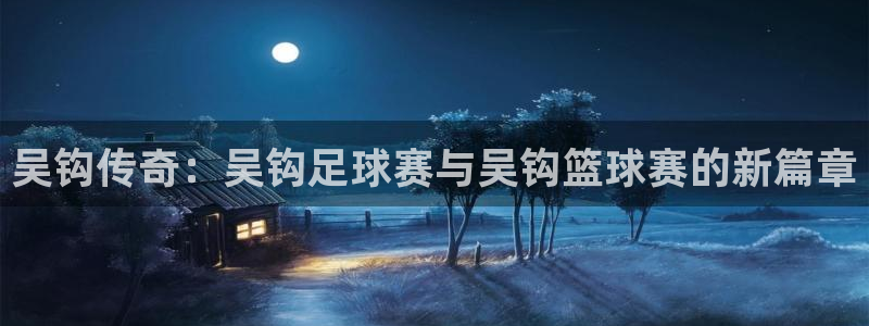 吴钩传奇：吴钩足球赛与吴钩篮球赛的新篇章