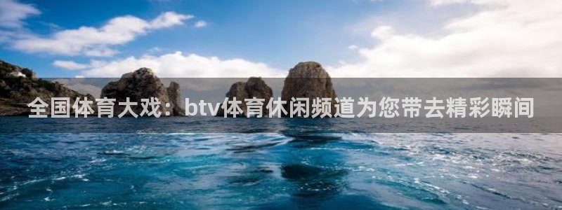 全国体育大戏：btv体育休闲频道为您带去精彩瞬间